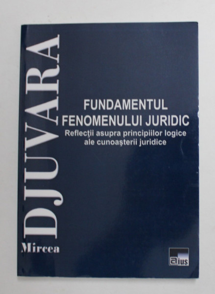 FUNDAMENTUL FENOMENULUI JURIDIC - REFLECTII ASUPRA PRINCIIPLOR LOGICE ALE CUNOASTERII JURIDICE de MIRCEA DJUVARA , 2014