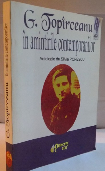 G. TOPARCEANU IN AMINTIRILE CONTEMPORANILOR, ANTOLOGIE SI PREFATA de SILVIA POPESCU, EDITIA A II-A, 2007