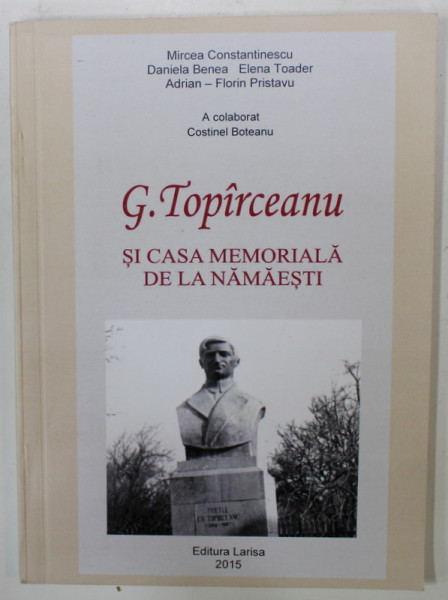 G. TOPIRCEANU SI CASA MEMORIALA DE LA NAMAESTI de MIRCEA CONSTANTINESCU ...ADRIAN  - FLORIN PRISTAVU , 2015