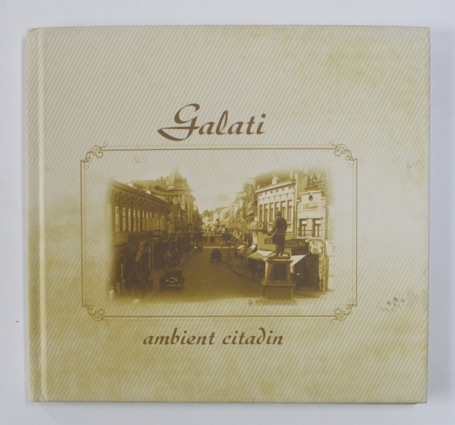 GALATI , AMBIENT CITADIN , text de VIORICA PISICA , editie coordonata de CRISTIAN DRAGOS CALDARARU si DAN BASARAB NANU , 2007 *EDITIE BILINGVA