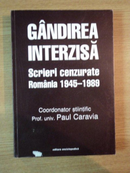 GANDIREA INTERZISA . SCRIERI CENZURATE . ROMANIA 1945-1989 de PAUL CARAVIA , 2000