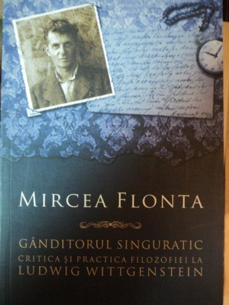 GANDITORUL SINGURATIC, CRITICA SI PRACTICA FILOZOFIEI LA LUDWIG WITTGENSTEIN-  MIRCEA FLONTA * PREZINTA SUBLINIERI