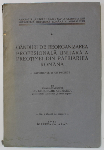 GANDURI DE REORGANIZAREA PROFESIONALA UNITARA A PREOTIMEI DIN PATRIARHIA ROMANA - EXPERIENTE SI UN PROIECT de Dr. GHEORGHE CIUHADU , 1942