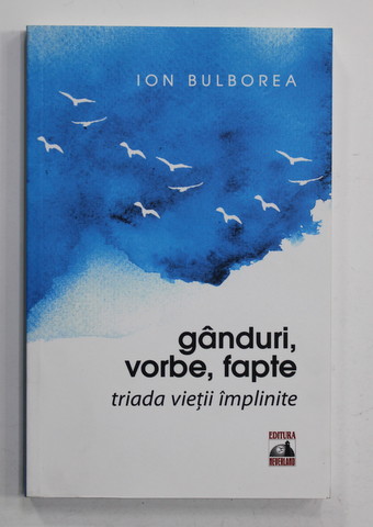 GANDURI , VORBE , FAPTE - TRIADA VIETII IMPLINITE de ION BULBOREA , 2016 , DEDICATIE *