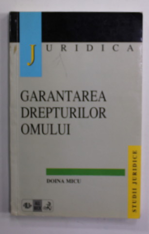 GARANTAREA DREPTURILOR OMULUI de DOINA MICU , IN PRACTICA CURTII EUROPENE ...SI IN CONSTITUTIA ROMANIEI , 1998