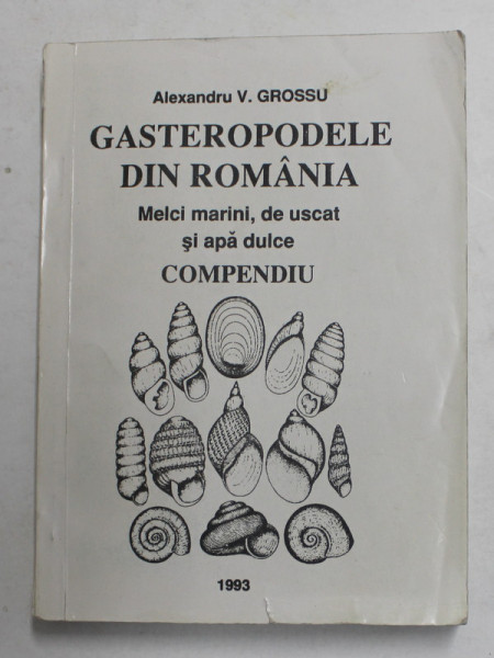 GASTEROPODELE DIN ROMANIA - MELCI MARINI , DE USCAT SI APA DULCE - COMPENDIU de ALEXANDRU V. GROSSU , 1993