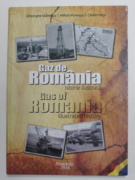 GAZ DE ROMANIA - GAS OF ROMANIA - ISTORIE ILUSTRATA - ILLUSTRATED HISTORY de GHEORGHE STANESCU ...CATALIN NITA , EDITIE BILINGVA ROMANA - ENGLEZA ,  2018