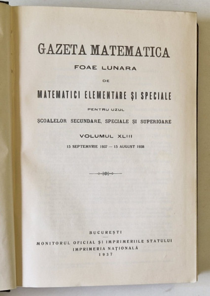 GAZETA MATEMATICA, FOAE LUNARA DE MATEMATICI ELEMENTARE SI SPECIALE PENTRU UZUL SCOALELOR SECUNDARE, SPECIALE SI SUPERIOARE, VOLUMUL XLIII, 15 SEPTEMVRIE 1937 - 15 AUGUST 1938 , 1937