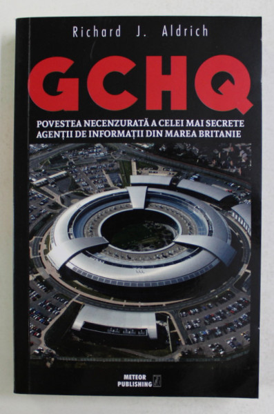 GCHQ - POVESTEA NECENZURATA A CELEI MAI SECRETE AGENTII DE INFORMATII DIN MAREA BRITANIE de RICHARD J. ALDRICH , 2018