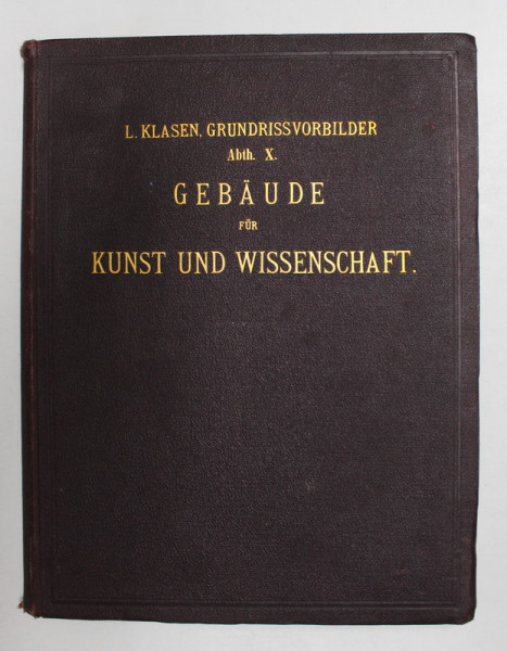 GEBAUDE FUR KUNST UND WISSENSCHAFT - HANDBUCH von LUDWIG KLASSEN , SFARSITUL SECOLULUI XIX