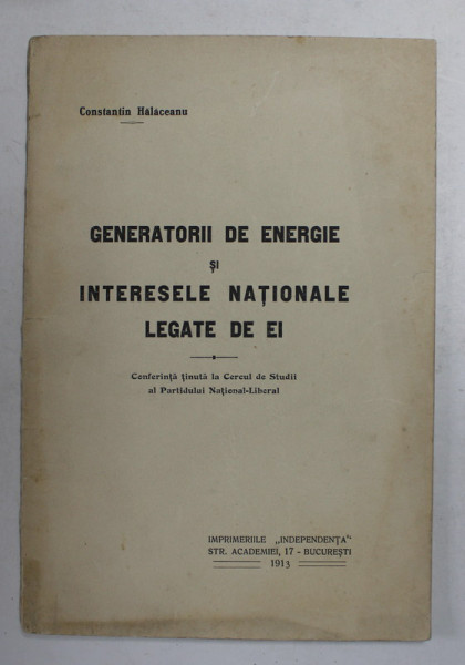 GENERATORII DE ENERGIE SI INTERESELE NATIONALE LEGATE DE EI de CONSTANTIN HALACEANU , CONFERINTA TINUTA LA CERCUL DE STUDII AL PARTIDULUI NATIONAL  - LIBERAL , 1913