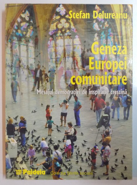 GENEZA EUROPEI COMUNITARE , MESAJUL DEMOCRATIEI DE INSPIRATIE CRESTINA de STEFAN DELUREANU , 1999