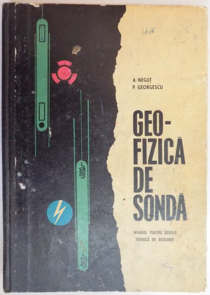 GEOFIZICA DE SONDA , MANUAL PENTRU SCOALA TEHNICA DE GEOLOGIE de A. NEGUT , P. GEORGESCU , 1967