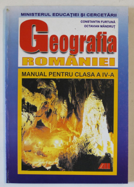 GEOGRAFIA ROMANIEI , MANUAL PENTRU CLASA A IV - A de CONSTANTIN FURTUNA si OCTAVIAN MANDRUT , 2003
