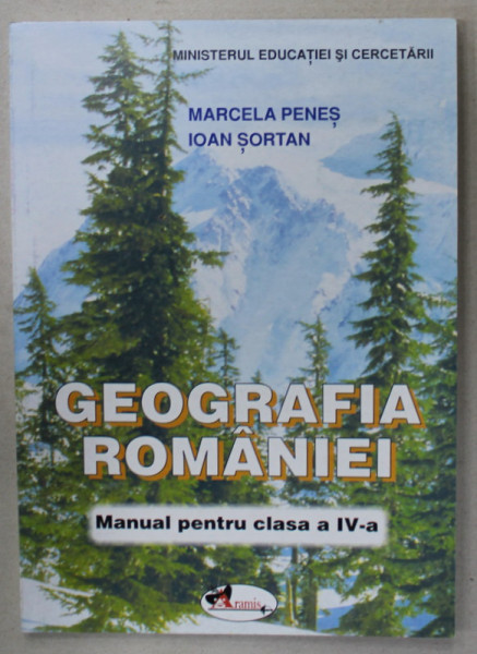 GEOGRAFIA ROMANIEI , MANUAL PENTRU CLASA A IV -A de MARCELA PENES si IOAN SORTAN , 2005