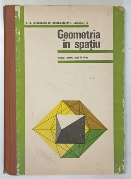 GEOMETRIA IN SPATIU , MANUAL PENTRU ANUL II LICEU , de N.N. MIHAILEANU ...C. IONESCU - TIU , 1976
