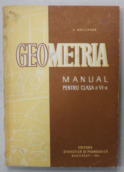 GEOMETRIA , MANUAL PENTRU CLASA A VI -A  de A. HOLLINGER , 1965