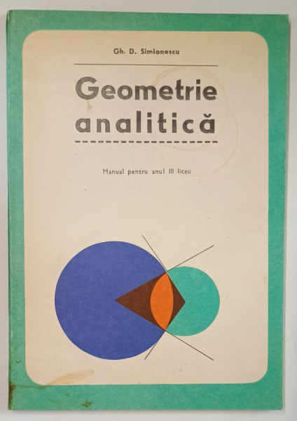 GEOMETRIE ANALITICA de GH.D. SIMIONESCU , MANUAL PENTRU ANUL III LICEU , 1977