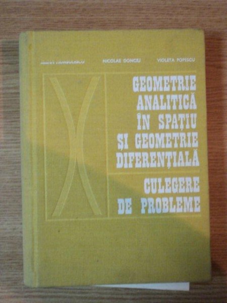 GEOMETRIE ANALITICA IN SPATIU SI GEOMETRIE DIFERENTIALA , CULEGERE DE PROBLEME de ELENA MURGULESCU , NICOLAE DONCIU , VIOLETA POPESCU , 1973