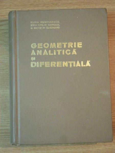 GEOMETRIE ANALITICA SI DIFERENTIALA , EDITIA A II-A REVIZUITA SI COMPLETATA de E. MURGULESCU , M. TIRNOVEANU , 1965