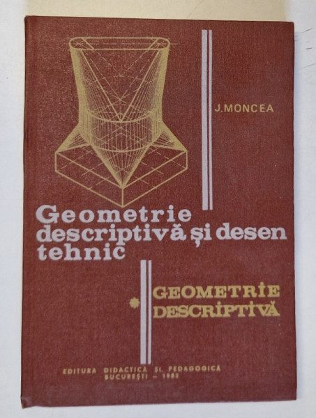 GEOMETRIE DESCRIPTIVA SI DESEN TEHNIC,PARTEA INTAI-JEAN MONCEA,BUC.1982