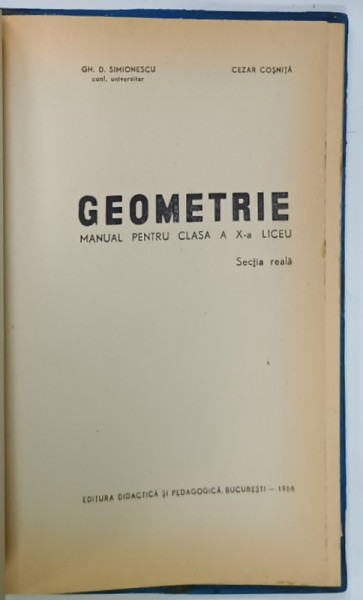GEOMETRIE , MANUAL PENTRU CLASA A X- A LICEU , SECTIA REALA de GH. D. SIMIONESCU  si CEZAR COSNITA , 1966