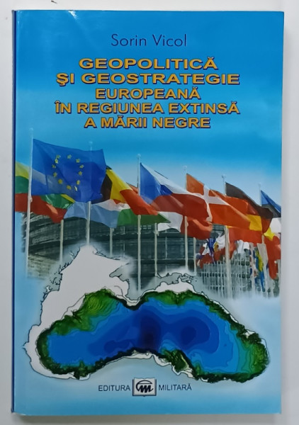 GEOPOLITICA SI GEOSTRATEGIE EUROPEANA IN REGIUNEA EXTINSA A MARII NEGRE de SORIN VICOL , 2010 , DEDICATIE *