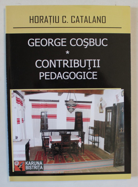 GEORGE COSBUC , CONTRIBUTII PEDAGOGICE de HORATIU C. CATALANO , 2009 , DEDICATIE *