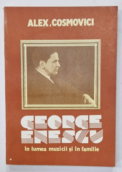 GEORGE ENESCU IN LUMEA MUZICII SI IN FAMILIE  de ALEX . COSMOVICI , 1990