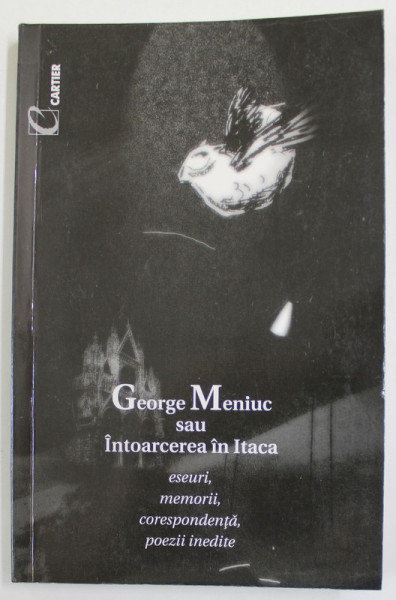 GEORGE MENIUC SAU INTOARCEREA IN ITACA - ESEURI , MEMORII , CORESPONDENTA , POEZII INEDITE de ARCADIE SUCEVEANU si NICOLAE  ROMANENCO , 1999