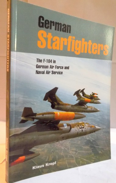 GERMAN STARFIGHTERS , THE F-104 IN GERMAN AIR FORCE AND NAVAL SERVICE by KLAUS KROPF , 2002