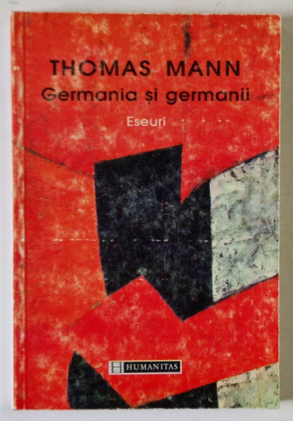 GERMANIA SI GERMANII , ESEURI , de THOMAS MANN , BUCURESTI 1998