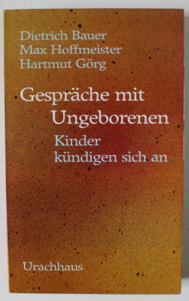 GESPRACHE MIT UNGEBOREN , KINDER KUNDIGEN SICH AN ( CONVORBIRI CU COPII NENASCUTI , COPIII SE ANUNTA  ) von DIETRICH BAUER ..HARTMUT GORG , TEXT IN LIMBA GERMANA , 1988