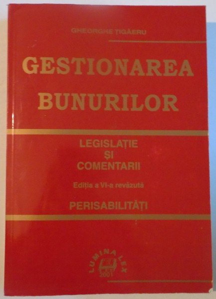 GESTIONAREA BUNURILOR , LEGISLATIE SI COMENTARII , EDITIA A VI-A REVAZUTA , PERISABILITATI de GHEORGHE TIGAERU , 2001