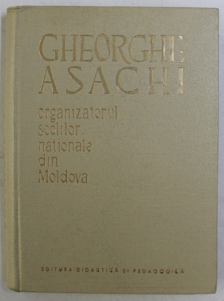 GHEORGHE ASACHI ORGANIZATORUL SCOLILOR NATIONALE DIN MOLDOVA de N. C. ENESCU , Bucuresti 1962