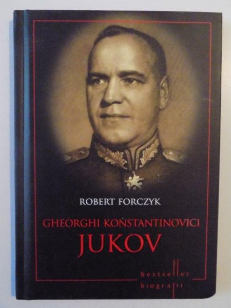 GHEORGHI KONSTANTINOVICI JUKOV , VIATA , STRATEGIILE , TACTICILE SI BATALIILE CELOR MAI MARI CONDAMNATI MILITARI DIN ISTORIE , ILUSTRATII de ADAM HOOK de ROBERT FORCZYK , 2014