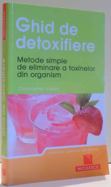 GHID DE DETOXIFIERE , METODE SIMPLE DE ELIMINARE A TOXINELOR DIN ORGANISM de CHRISTOPHER VASEY