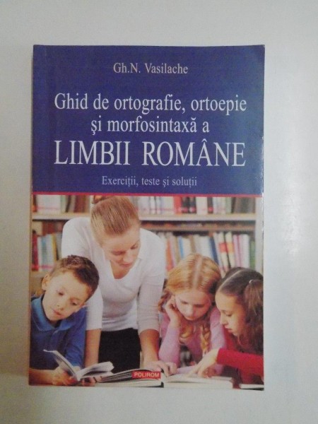 GHID DE  ORTOGRAFIE , ORTOEPIE SI MORFOSINTAX  AL LIMBII ROMANE de GH.N. VASILACHE    2011