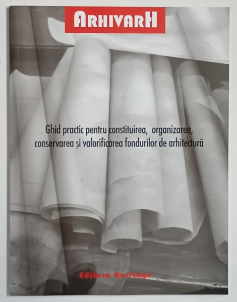 GHID PRACTIC PENTRU CONSTITUIREA , ORGANIZAREA , CONSERVAREA SI VALORIFICAREA FONDURILOR DE ARHITECTURA de MONICA LOTREANU , 2013