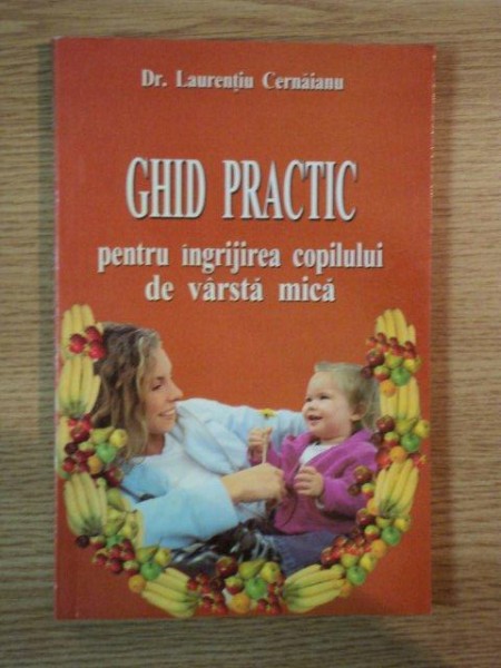 GHID PRACTIC PENTRU INGRIJIREA COPILULUI DE VARSTA MICA de DR. LAURENTIU CERNAIANU , Bucuresti 2004