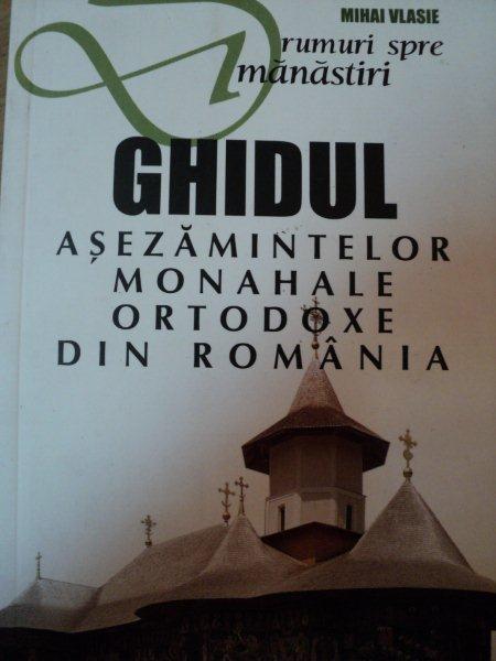 GHIDUL ASEZAMINTELOR MONAHALE ORTODOXE DIN ROMANIA-MIHAI VLASIE,BUC.2005