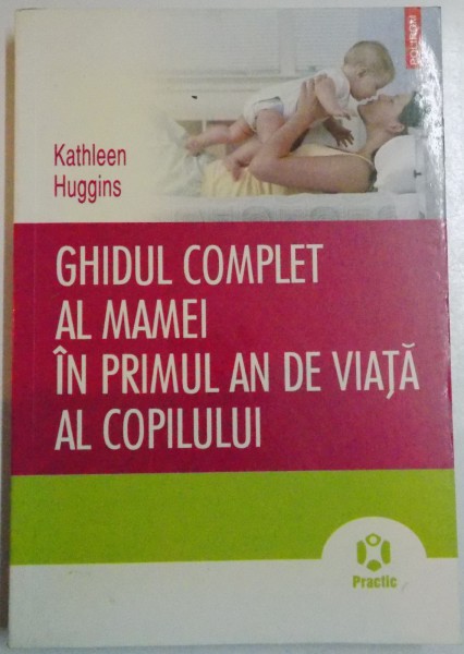 GHIDUL COMPLET AL MAMEI IN PRIMUL AN DE VIATA AL COPILULUI de KATHLEEN HUGGINS , 2010