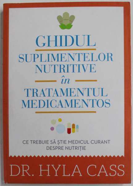 GHIDUL SUPLIMENTELOR NUTRITIVE IN TRATAMENTUL MEDICAMENTOS de Dr. HYLA  CASS , 2013