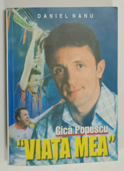 GICA POPESCU , '  VIATA MEA ' de DANIEL NANU , SPECTACULOASA  POVESTE A CELUI  MAI TITRAT FOTBALIST ROMAN , 2003 , DEDICATIE *