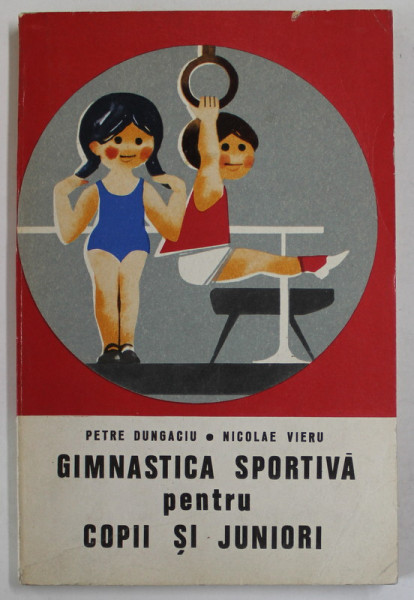 GIMNASTICA SPORTIVA PENTRU COPII SI JUNIORI de PETRE DUNGACIU si NICOLAE VIERU , 1971