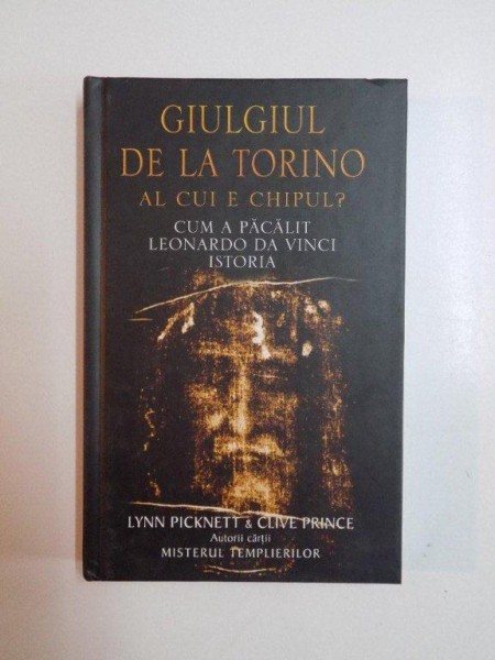 GIULGIUL DE LA TORINO , AL CUI ESTE CHIPUL , CUM A PACALIT LEONARDO DA VINCI ISTORIA de LYNN PICKNETT si CLIVE PRINCE , 2005