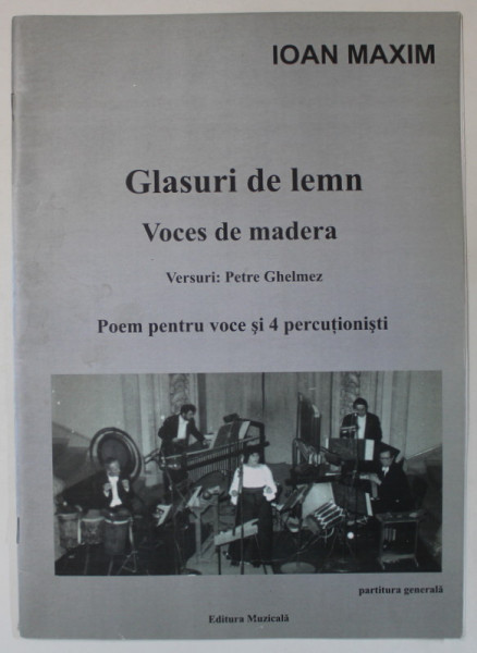 GLASURI DE LEMN de IOAN MAXIM  , VOCES DE MADERA , VERSURI : PETRE  GHELMEZ , POEM PENTRU VOCEI SI 4 PERCUTIONISTI , PARTITURA GENERALA,  2012