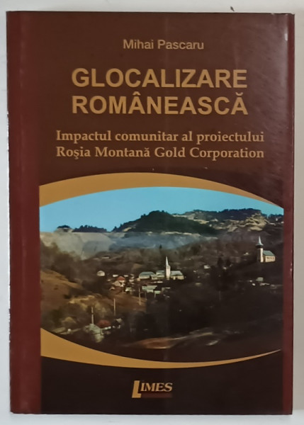 GLOCALIZARE ROMANEASCA , IMPACTUL COMUNITAR AL PROIECTULUI ROSIA MONTANA GOLD CORPORATION de MIHAI PASCARU , 2013