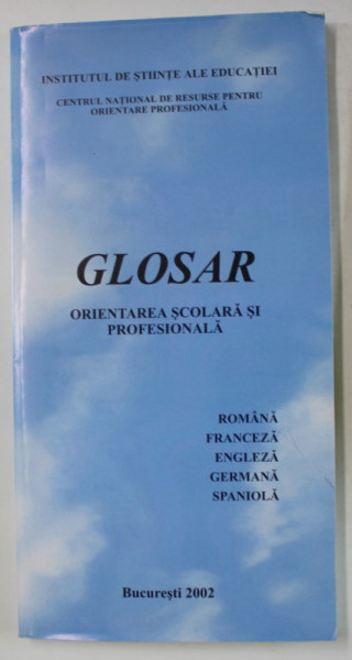 GLOSAR , ORIENTAREA SCOLARA SI PROFESIONALA , ROMANA , FRANCEZA , ENGLEZA , GERMANA , SPANIOLA , 2002