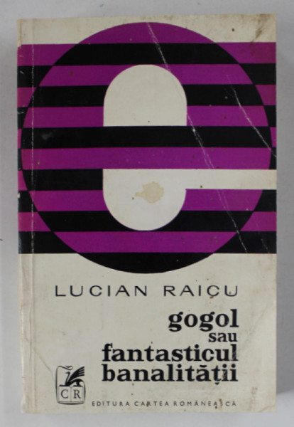 GOGOL SAU FANTASTICUL BANALITATII de LUCIAN RAICU , 2004 *COPERTA PREZINTA URME DE UZURA